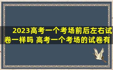 2023高考一个考场前后左右试卷一样吗 高考一个考场的试卷有几种
